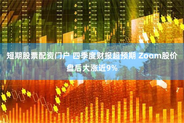 短期股票配资门户 四季度财报超预期 Zoom股价盘后大涨近9%