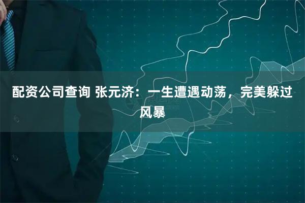 配资公司查询 张元济：一生遭遇动荡，完美躲过风暴