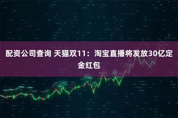 配资公司查询 天猫双11：淘宝直播将发放30亿定金红包