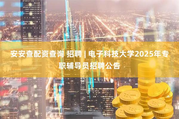 安安查配资查询 招聘 | 电子科技大学2025年专职辅导员招聘公告