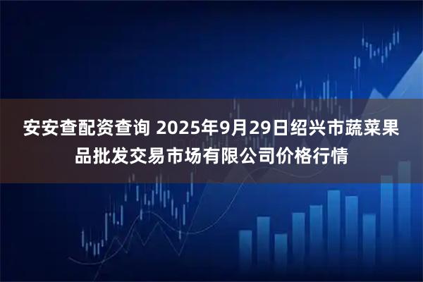 安安查配资查询 2025年9月29日绍兴市蔬菜果品批发交易市场有限公司价格行情