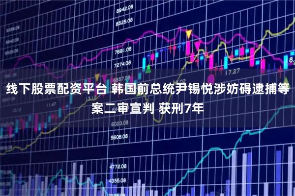 线下股票配资平台 韩国前总统尹锡悦涉妨碍逮捕等案二审宣判 获刑7年